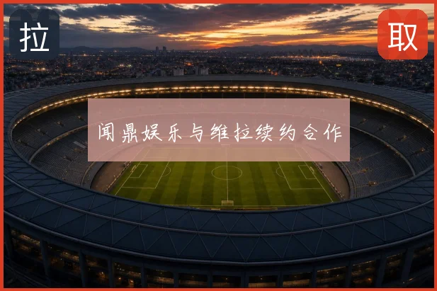 闻鼎娱乐与维拉续约合作