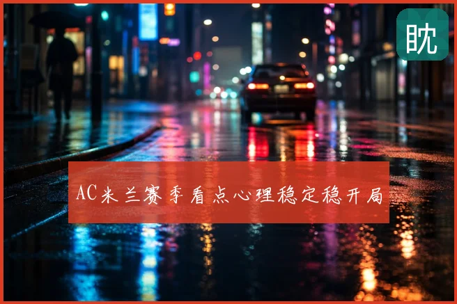 AC米兰赛季看点心理稳定稳开局