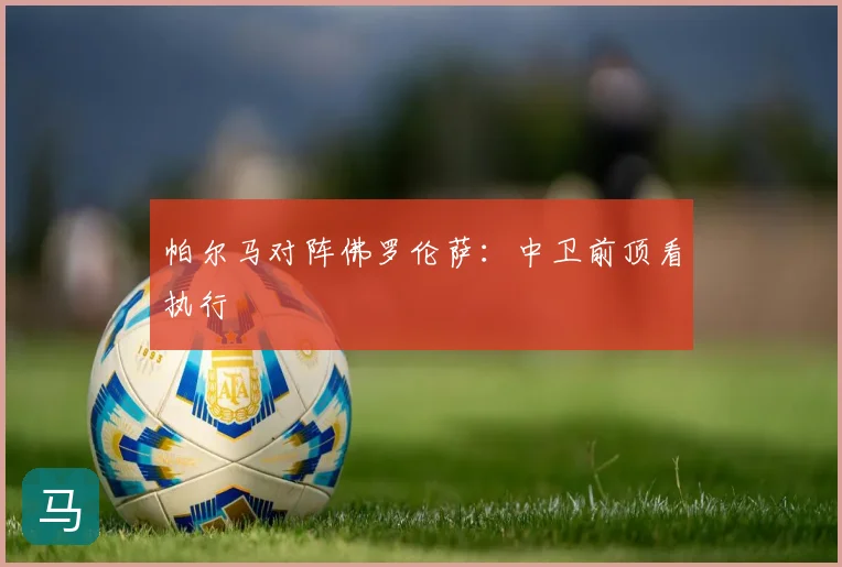 帕尔马对阵佛罗伦萨:中卫前顶看执行