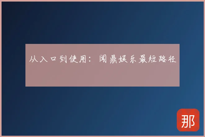 从入口到使用:闻鼎娱乐最短路径